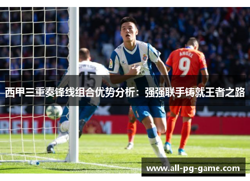 西甲三重奏锋线组合优势分析：强强联手铸就王者之路
