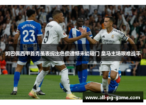姆巴佩西甲首秀虽表现出色但遗憾未能破门 皇马主场艰难战平